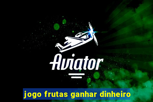 jogo frutas ganhar dinheiro